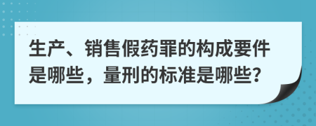 生产、销售假药罪的构成要件是哪些，量刑的标准是哪些？