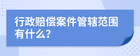 行政赔偿案件管辖范围有什么？