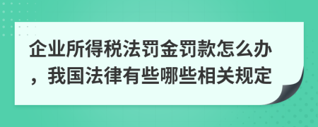 企业所得税法罚金罚款怎么办，我国法律有些哪些相关规定