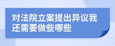 对法院立案提出异议我还需要做些哪些