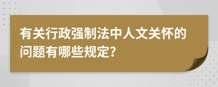 有关行政强制法中人文关怀的问题有哪些规定？