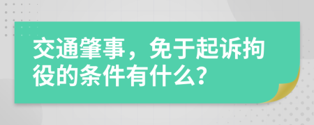 交通肇事，免于起诉拘役的条件有什么？