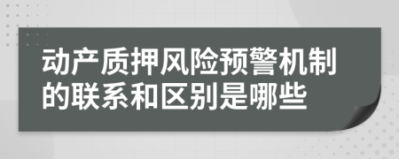 动产质押风险预警机制的联系和区别是哪些