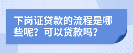 下岗证贷款的流程是哪些呢？可以贷款吗？