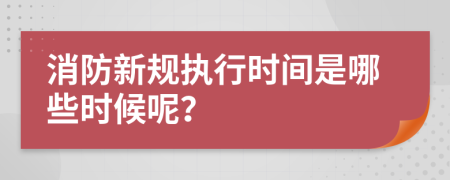 消防新规执行时间是哪些时候呢？