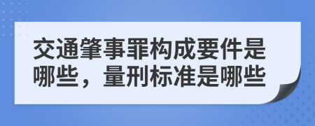 交通肇事罪构成要件是哪些，量刑标准是哪些