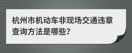 杭州市机动车非现场交通违章查询方法是哪些？