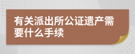 有关派出所公证遗产需要什么手续