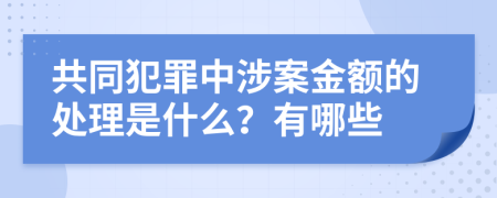 共同犯罪中涉案金额的处理是什么？有哪些
