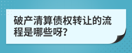 破产清算债权转让的流程是哪些呀？