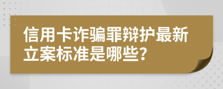 信用卡诈骗罪辩护最新立案标准是哪些？