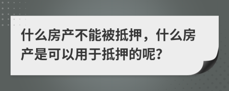 什么房产不能被抵押，什么房产是可以用于抵押的呢？