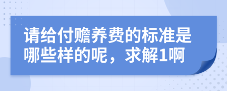 请给付赡养费的标准是哪些样的呢，求解1啊