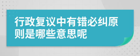 行政复议中有错必纠原则是哪些意思呢