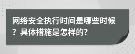 网络安全执行时间是哪些时候？具体措施是怎样的？