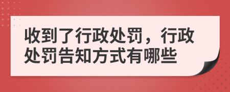 收到了行政处罚，行政处罚告知方式有哪些