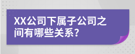 XX公司下属子公司之间有哪些关系？