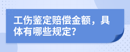 工伤鉴定赔偿金额，具体有哪些规定？