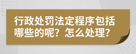 行政处罚法定程序包括哪些的呢？怎么处理？