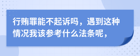 行贿罪能不起诉吗，遇到这种情况我该参考什么法条呢，