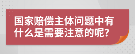 国家赔偿主体问题中有什么是需要注意的呢？