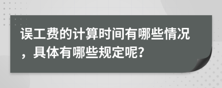 误工费的计算时间有哪些情况，具体有哪些规定呢？