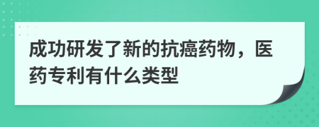 成功研发了新的抗癌药物，医药专利有什么类型