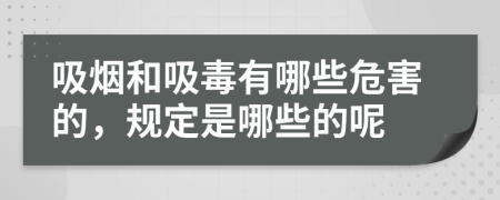 吸烟和吸毒有哪些危害的，规定是哪些的呢