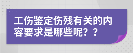 工伤鉴定伤残有关的内容要求是哪些呢？？