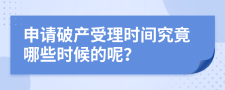 申请破产受理时间究竟哪些时候的呢？