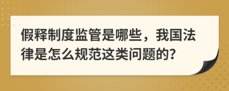 假释制度监管是哪些，我国法律是怎么规范这类问题的？