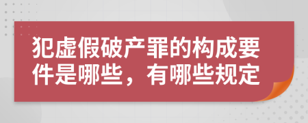 犯虚假破产罪的构成要件是哪些，有哪些规定