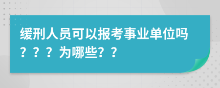 缓刑人员可以报考事业单位吗？？？为哪些？？