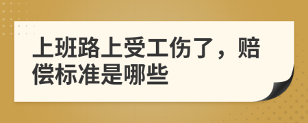 上班路上受工伤了，赔偿标准是哪些