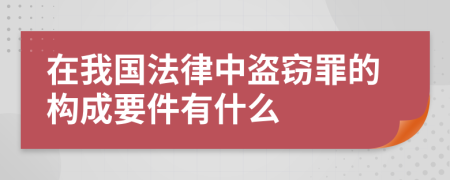 在我国法律中盗窃罪的构成要件有什么