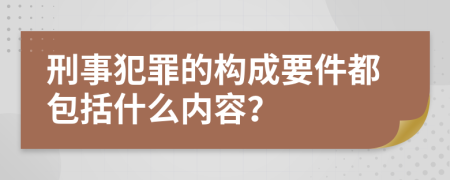 刑事犯罪的构成要件都包括什么内容？