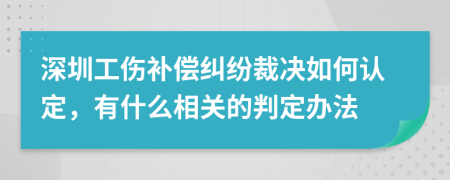 深圳工伤补偿纠纷裁决如何认定，有什么相关的判定办法