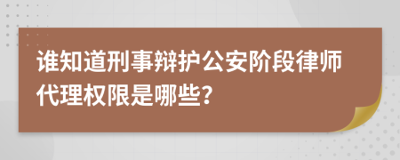 谁知道刑事辩护公安阶段律师代理权限是哪些？