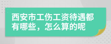 西安市工伤工资待遇都有哪些，怎么算的呢