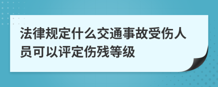 法律规定什么交通事故受伤人员可以评定伤残等级