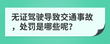 无证驾驶导致交通事故，处罚是哪些呢？