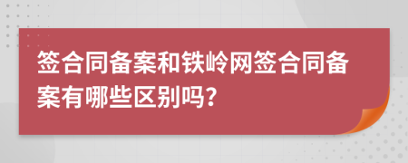 签合同备案和铁岭网签合同备案有哪些区别吗？