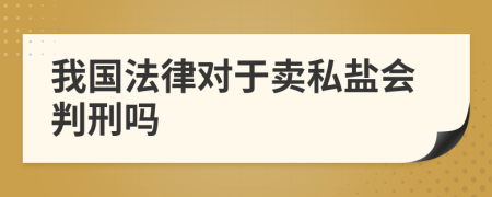 我国法律对于卖私盐会判刑吗