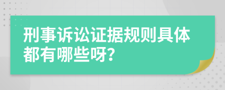 刑事诉讼证据规则具体都有哪些呀？