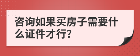 咨询如果买房子需要什么证件才行？