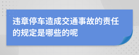 违章停车造成交通事故的责任的规定是哪些的呢