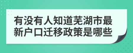有没有人知道芜湖市最新户口迁移政策是哪些