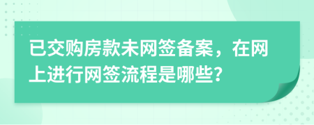 已交购房款未网签备案，在网上进行网签流程是哪些？