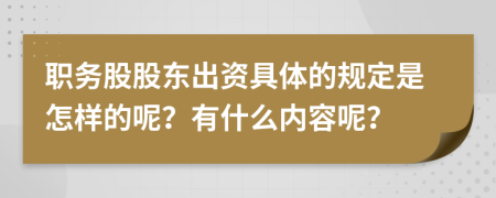 职务股股东出资具体的规定是怎样的呢？有什么内容呢？