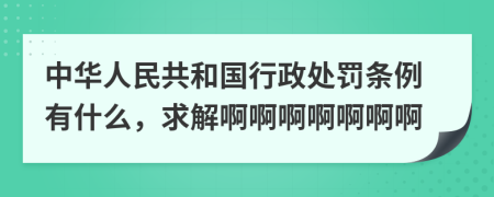 中华人民共和国行政处罚条例有什么，求解啊啊啊啊啊啊啊